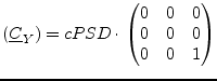 $\displaystyle (\underline{C}_Y) = cPSD \cdot \begin{pmatrix}0 & 0 & 0\\ 0 & 0 & 0\\ 0 & 0 & 1\\ \end{pmatrix}$