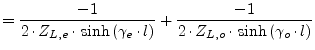 $\displaystyle = \frac{-1}{2\cdot Z_{L,e} \cdot \sinh\left(\gamma_e\cdot l\right)} + \frac{-1}{2\cdot Z_{L,o} \cdot \sinh\left(\gamma_o\cdot l\right)}$