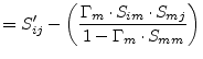 $\displaystyle = S'_{ij} - \left(\dfrac{\Gamma_m\cdot S_{im}\cdot S_{mj}}{1 - \Gamma_m\cdot S_{mm}}\right)$