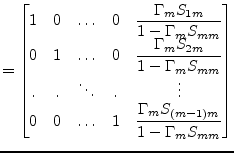 $\displaystyle = \begin{bmatrix}1 & 0 & \ldots & 0 & \dfrac{\Gamma_m S_{1m}}{1 -...
...& \ldots & 1 & \dfrac{\Gamma_m S_{(m-1)m}}{1 - \Gamma_m S_{mm}}\\ \end{bmatrix}$