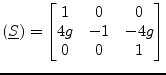 $\displaystyle (\underline{S}) = \begin{bmatrix}1 & 0 & 0 \\ 4g & -1 & -4g\\ 0 & 0 & 1 \end{bmatrix}$