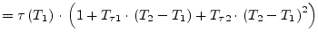 $\displaystyle = \tau\left(T_1\right)\cdot\left(1 + T_{\tau 1}\cdot\left(T_2 - T_1\right) + T_{\tau 2}\cdot\left(T_2 - T_1\right)^2\right)$