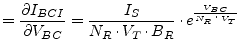 $\displaystyle = \frac{\partial I_{BCI}}{\partial V_{BC}} = \frac{I_S}{N_R\cdot V_T \cdot B_R}\cdot e^{\frac{V_{BC}}{N_R\cdot V_T}}$