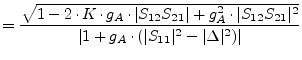 $\displaystyle = \frac{\sqrt{1 - 2\cdot K\cdot g_A\cdot\vert S_{12}S_{21}\vert +...
...1}\vert^2}} {\vert 1 + g_A\cdot(\vert S_{11}\vert^2 - \vert\Delta\vert^2)\vert}$