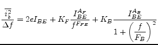 $\displaystyle \dfrac{\overline{i_{b}^2}}{\Delta f} = 2e I_{BE} + K_F\dfrac{I_{BE}^{A_F}}{f^{F_{FE}}} + K_B\dfrac{I_{BE}^{A_B}}{1 + \left(\dfrac{f}{F_B}\right)^2}$