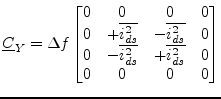 $\displaystyle \underline{C}_Y = \Delta f \begin{bmatrix}0 & 0 & 0 & 0\\ 0 & +\o...
...-\overline{i_{ds}^2} & +\overline{i_{ds}^2} & 0\\ 0 & 0 & 0 & 0\\ \end{bmatrix}$