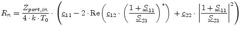 $\displaystyle R_n = \frac{Z_{port,in}}{4\cdot k\cdot T_0}\cdot \left( \underlin...
...left\vert \frac{1+\underline{S}_{11}}{\underline{S}_{21}} \right\vert^2 \right)$