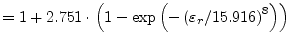 $\displaystyle = 1 + 2.751\cdot\left( 1-\exp\left( -\left( \varepsilon_r/15.916\right) ^8 \right) \right)$