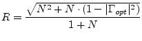 $\displaystyle R = \frac{\sqrt{N^2 + N\cdot(1-\vert\Gamma_{opt}\vert^2)}}{1+N}$