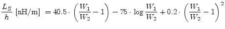 $\displaystyle \frac{L_S}{h} \textrm{ [nH/m] } = 40.5\cdot\left( \dfrac{W_1}{W_2...
... - 75\cdot\log{\dfrac{W_1}{W_2}} + 0.2\cdot \left( \dfrac{W_1}{W_2}-1 \right)^2$