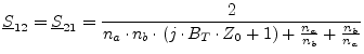 $\displaystyle \underline{S}_{12} = \underline{S}_{21} = \frac{2}{n_a\cdot n_b\cdot \left( j\cdot B_T\cdot Z_0 + 1\right) + \frac{n_a}{n_b} + \frac{n_b}{n_a}}$