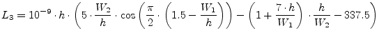 $\displaystyle L_3 = 10^{-9}\cdot h\cdot \left( 5\cdot\dfrac{W_2}{h}\cdot \cos{\...
...t)} - \left( 1+\dfrac{7\cdot h}{W_1}\right)\cdot \dfrac{h}{W_2} - 337.5 \right)$