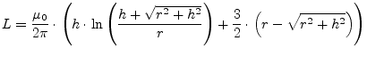 $\displaystyle L = \dfrac{\mu_0}{2\pi}\cdot\left(h\cdot \ln{\left(\dfrac{h + \sq...
... + h^2}}{r}\right)} + \dfrac{3}{2}\cdot\left(r - \sqrt{r^2 + h^2}\right)\right)$