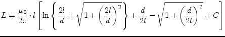 $\displaystyle L = \dfrac{\mu_0}{2\pi} \cdot l \left[ \ln\left\{ \frac{2l}{d} + ...
...)^2} \right\} + \frac{d}{2l} - \sqrt{1+\left(\frac{d}{2l}\right)^2} + C \right]$