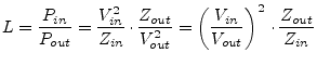 $\displaystyle L = \dfrac{P_{in}}{P_{out}} = \dfrac{V_{in}^2}{Z_{in}}\cdot\dfrac...
...{out}^2} = \left( \dfrac{V_{in}}{V_{out}}\right)^2 \cdot\dfrac{Z_{out}}{Z_{in}}$