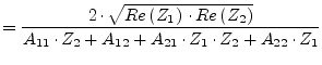 $\displaystyle = \dfrac{2\cdot \sqrt{Re\left(Z_{1}\right)\cdot Re\left(Z_{2}\rig...
...{A_{11}\cdot Z_{2} + A_{12} + A_{21}\cdot Z_{1}\cdot Z_{2} + A_{22}\cdot Z_{1}}$