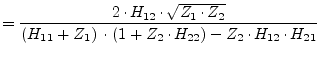 $\displaystyle = \dfrac{2\cdot H_{12}\cdot\sqrt{Z_1\cdot Z_2}}{\left(H_{11} + Z_{1}\right)\cdot \left(1 + Z_{2}\cdot H_{22}\right) - Z_2\cdot H_{12}\cdot H_{21}}$