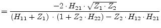 $\displaystyle = \dfrac{-2\cdot H_{21}\cdot\sqrt{Z_1\cdot Z_2}}{\left(H_{11} + Z_{1}\right)\cdot \left(1 + Z_{2}\cdot H_{22}\right) - Z_2\cdot H_{12}\cdot H_{21}}$