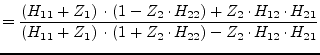 $\displaystyle = \dfrac{\left(H_{11} + Z_{1}\right)\cdot \left(1 - Z_{2}\cdot H_...
...}\right)\cdot \left(1 + Z_{2}\cdot H_{22}\right) - Z_2\cdot H_{12}\cdot H_{21}}$