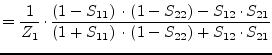 $\displaystyle = \dfrac{1}{Z_{1}}\cdot \dfrac{\left(1 - S_{11}\right)\cdot \left...
...21}}{\left(1 + S_{11}\right)\cdot \left(1 - S_{22}\right) + S_{12}\cdot S_{21}}$