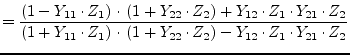 $\displaystyle = \dfrac{\left(1 - Y_{11}\cdot Z_{1}\right)\cdot \left(1 + Y_{22}...
... \left(1 + Y_{22}\cdot Z_{2}\right) - Y_{12}\cdot Z_{1}\cdot Y_{21}\cdot Z_{2}}$