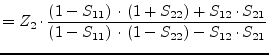 $\displaystyle = Z_{2}\cdot \dfrac{\left(1 - S_{11}\right)\cdot \left(1 + S_{22}...
...21}}{\left(1 - S_{11}\right)\cdot \left(1 - S_{22}\right) - S_{12}\cdot S_{21}}$
