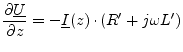 $\displaystyle \dfrac{\partial\underline{U}}{\partial z} = -\underline{I}(z)\cdot (R' + j\omega L')$