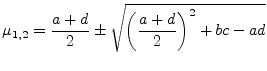 $\displaystyle \mu_{1,2} = \dfrac{a + d}{2} \pm \sqrt{\left(\dfrac{a + d}{2}\right)^2 + bc - ad}$