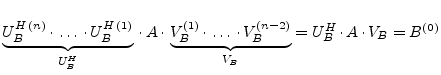 $\displaystyle \underbrace{U_B^{H\,(n)}\cdot\ldots\cdot U_B^{H\,(1)}}_{U_B^H}\cd...
...{V_B^{(1)}\cdot\ldots\cdot V_B^{(n-2)}}_{V_B} = U_B^H\cdot A\cdot V_B = B^{(0)}$