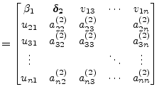 $\displaystyle = \begin{bmatrix}\beta_1 & \boldsymbol{\delta_2} & v_{13} & \cdot...
...\ u_{n1} & a_{n2}^{(2)} & a_{n3}^{(2)} & \cdots & a_{nn}^{(2)} \\ \end{bmatrix}$