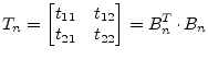 $\displaystyle T_n = \begin{bmatrix}t_{11} & t_{12}\\ t_{21} & t_{22}\\ \end{bmatrix} = B_n^T\cdot B_n$