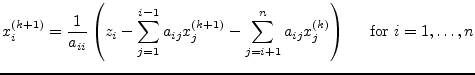 $\displaystyle x_{i}^{(k+1)} = \dfrac{1}{a_{ii}}\left(z_i - \sum_{j=1}^{i-1} a_{...
...m_{j=i+1}^{n} a_{ij}x_{j}^{(k)}\right) \;\;\;\; \textrm{ for } i = 1, \ldots, n$