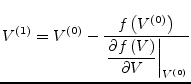 $\displaystyle V^{(1)} = V^{(0)} - \dfrac{f\left(V^{(0)}\right)}{\left.\dfrac{\partial f\left(V\right)}{\partial V}\right\vert _{V^{(0)}}}$