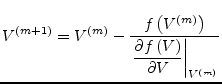 $\displaystyle V^{(m + 1)} = V^{(m)} - \dfrac{f\left(V^{(m)}\right)}{\left.\dfrac{\partial f\left(V\right)}{\partial V}\right\vert _{V^{(m)}}}$
