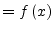 $\displaystyle = f \left(x\right)$