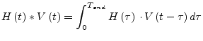 $\displaystyle H\left(t\right) * V\left(t\right) = \int^{T_{end}}_{0} H\left(\tau\right)\cdot V\left(t-\tau\right) d\tau$