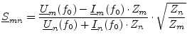 $\displaystyle \underline{S}_{mn} = \frac{\underline{U}_m(f_0) - \underline{I}_m...
...derline{U}_n(f_0) + \underline{I}_n(f_0)\cdot Z_n} \cdot \sqrt{\frac{Z_n}{Z_m}}$