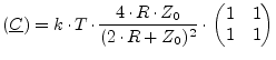 $\displaystyle (\underline{C}) = k\cdot T\cdot\frac{4\cdot R\cdot Z_0}{(2\cdot R+Z_0)^2}\cdot \begin{pmatrix}1 & 1\\ 1 & 1\\ \end{pmatrix}$