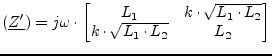 $\displaystyle \left(\underline{Z'}\right) = j\omega\cdot \begin{bmatrix}L_1 & k\cdot\sqrt{L_1\cdot L_2} \\ k\cdot\sqrt{L_1\cdot L_2} & L_2\\ \end{bmatrix}$
