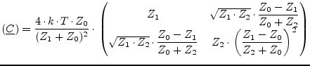 $\displaystyle (\underline{C}) = \frac{4\cdot k\cdot T\cdot Z_0}{(Z_1+Z_0)^2}\cd...
...Z_1}{Z_0+Z_2} & Z_2\cdot\left(\dfrac{Z_1-Z_0}{Z_2+Z_0}\right)^2\\ \end{pmatrix}$