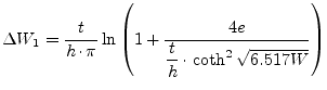 $\displaystyle \Delta W_1 = \dfrac{t}{h\cdot\pi} \ln{\left(1 + \dfrac{4e}{\dfrac{t}{h}\cdot \coth^2{\sqrt{6.517 W}}}\right)}$