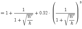 $\displaystyle = 1 + \frac{1}{1 + \sqrt{\dfrac{W}{h}}} + 0.32\cdot\left(\frac{1}{1 + \sqrt{\dfrac{W}{h}}}\right)^{3}$
