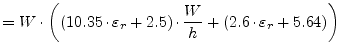 $\displaystyle = W \cdot \left( (10.35\cdot\varepsilon_r + 2.5) \cdot \frac{W}{h} + (2.6\cdot\varepsilon_r + 5.64) \right)$