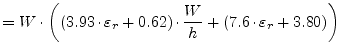 $\displaystyle = W \cdot \left( (3.93\cdot\varepsilon_r + 0.62) \cdot \frac{W}{h} + (7.6\cdot\varepsilon_r + 3.80) \right)$